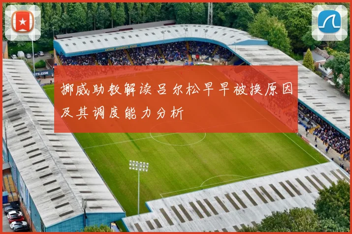 挪威助教解读吕尔松早早被换原因及其调度能力分析