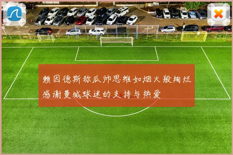 赖因德斯称瓜帅思维如烟火般绚烂感谢曼城球迷的支持与热爱