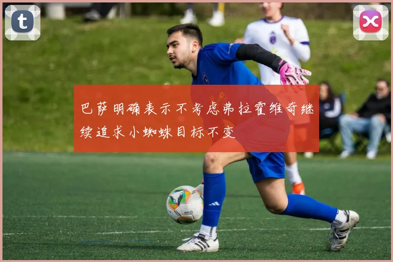 巴萨明确表示不考虑弗拉霍维奇继续追求小蜘蛛目标不变