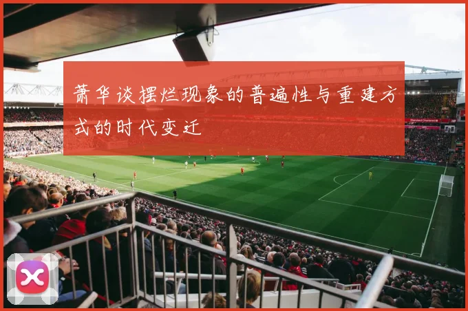 萧华谈摆烂现象的普遍性与重建方式的时代变迁
