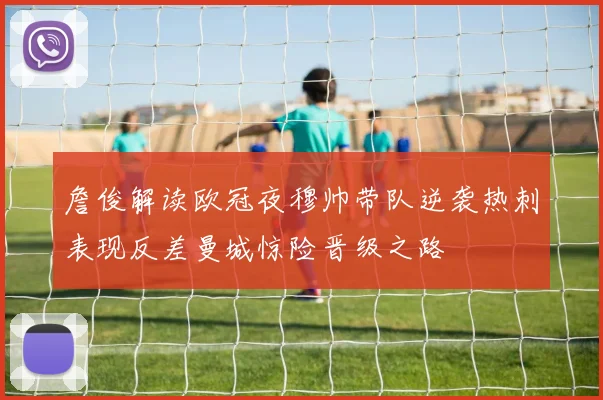 詹俊解读欧冠夜穆帅带队逆袭热刺表现反差曼城惊险晋级之路