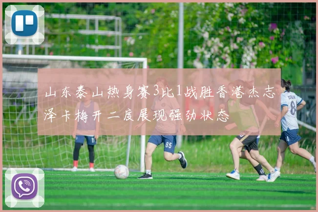 山东泰山热身赛3比1战胜香港杰志泽卡梅开二度展现强劲状态