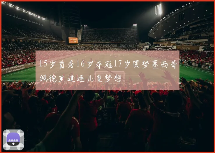 15岁首秀16岁夺冠17岁圆梦墨西哥佩德里追逐儿皇梦想