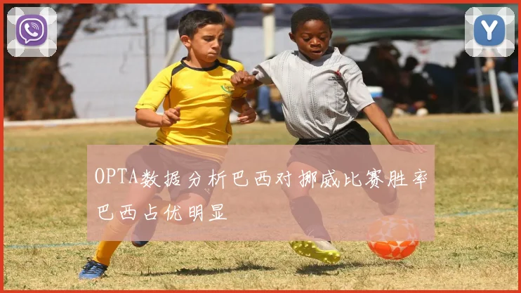 OPTA数据分析巴西对挪威比赛胜率巴西占优明显