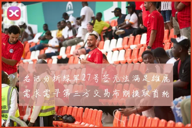名记分析绿军27号签无法满足雄鹿需求需寻第三方交易布朗换取首轮签