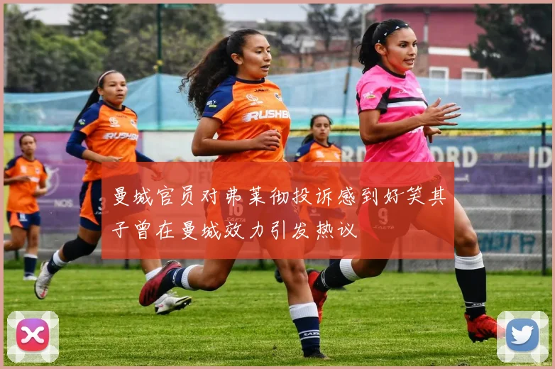 曼城官员对弗莱彻投诉感到好笑其子曾在曼城效力引发热议